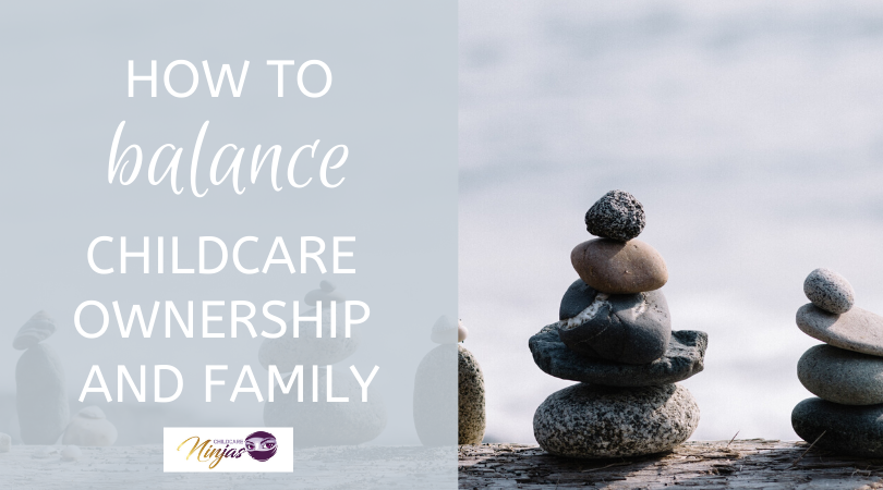 How to balance the world of childcare ownership and family